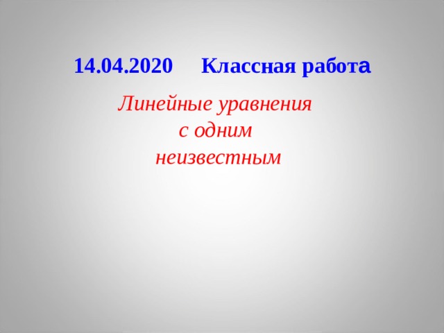 14.04.2020 Классная работ а Линейные уравнения с одним неизвестным  