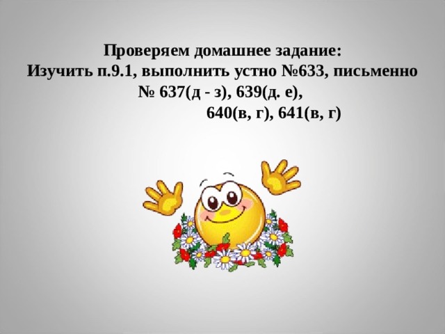 Проверяем домашнее задание:  Изучить п.9.1, выполнить устно №633, письменно № 637(д - з), 639(д. е),  640(в, г), 641(в, г)  
