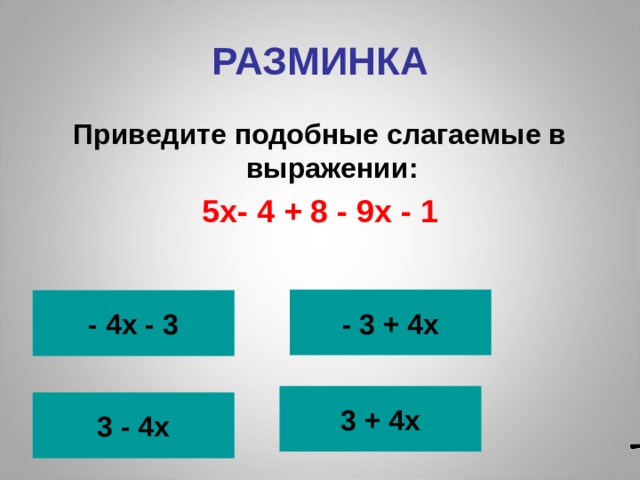РАЗМИНКА Приведите подобные слагаемые в выражении: 5х- 4 + 8 - 9х - 1 - 3 + 4х - 4х - 3  3 + 4х 3 - 4х 