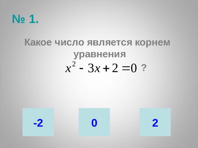 № 1. Какое число является корнем уравнения  ? -2 0 2 