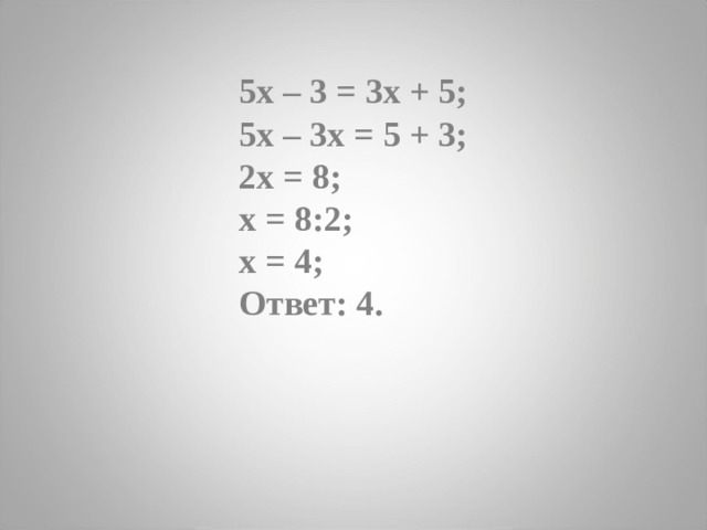5х – 3 = 3х + 5; 5x – 3x = 5 + 3; 2x = 8; x = 8:2; x = 4; Ответ: 4. 