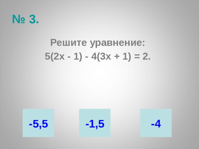 № 3. Решите уравнение: 5(2х - 1) - 4(3х + 1) = 2. -5,5 -1,5 -4 