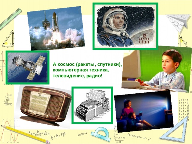 А космос (ракеты, спутники), компьютерная техника, телевидение, радио! 