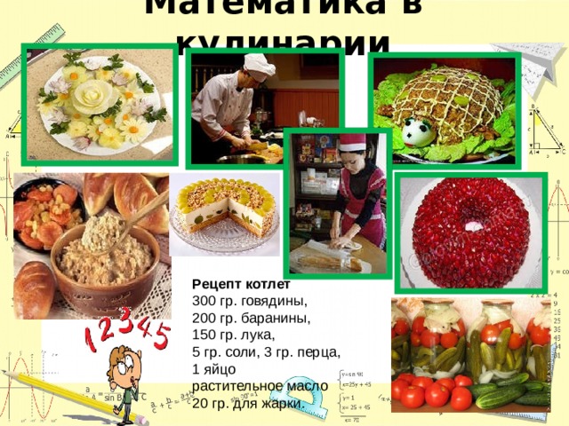 Математика в кулинарии Рецепт котлет 300 гр. говядины, 200 гр. баранины, 150 гр. лука, 5 гр. соли, 3 гр. перца, 1 яйцо растительное масло 20 гр. для жарки. 
