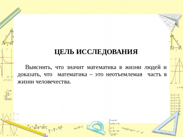 ЦЕЛЬ ИССЛЕДОВАНИЯ  Выяснить, что значит математика в жизни людей и доказать, что математика – это неотъемлемая часть в жизни человечества. 