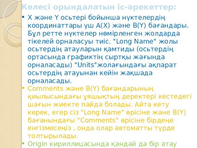 Келесі орындалатын іс-әрекеттер: X және Y осьтері бойынша нүктелердің координаттары үш A(X) және B(Y) бағандары. Бұл ретте нүктелер нөмірленген жолдарда тікелей орналасуы тиіс. 