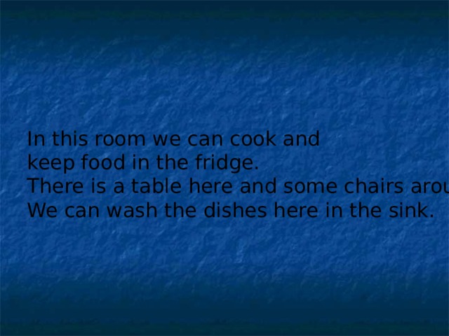 In this room we can cook and keep food in the fridge. There is a table here and some chairs around it. We can wash the dishes here in the sink.  