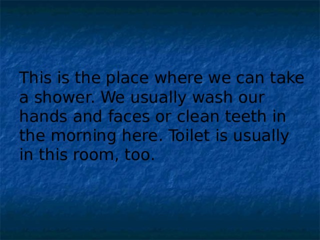 This is the place where we can take a shower. We usually wash our hands and faces or clean teeth in the morning here. Toilet is usually in this room, too. 