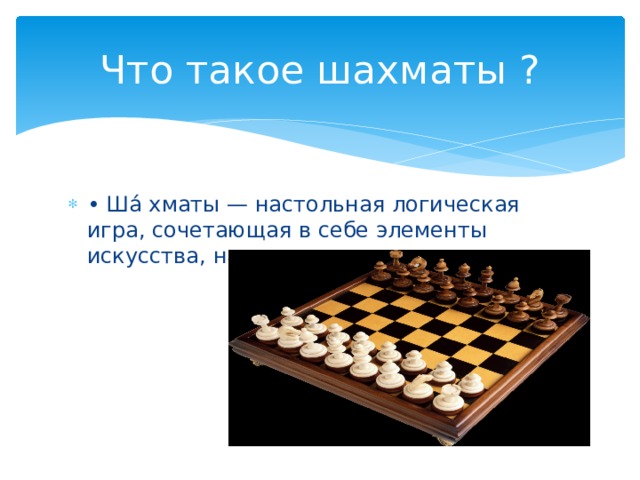 Что такое шахматы ? • Ша́ хматы — настольная логическая игра, сочетающая в себе элементы искусства, науки и спорта. 