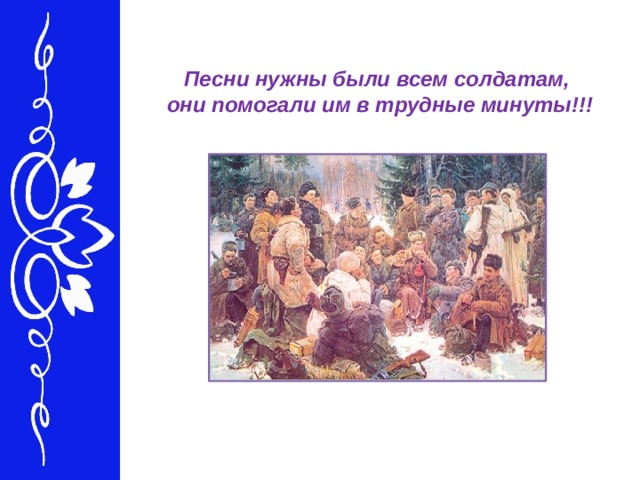 Песни нужны были всем солдатам, они помогали им в трудные минуты!!! 