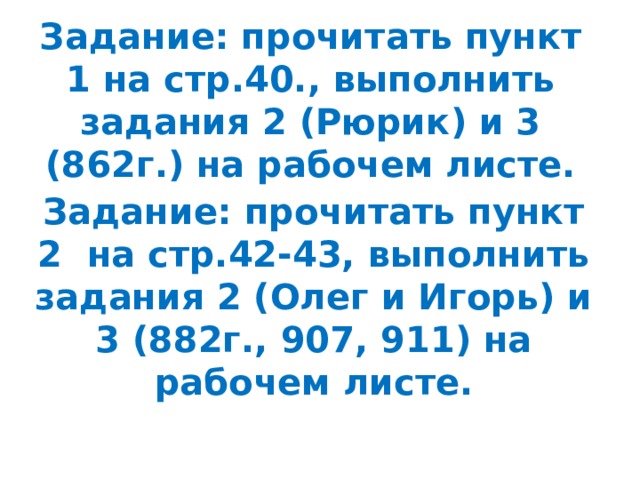 Задание: прочитать пункт 1 на стр.40., выполнить задания 2 (Рюрик) и 3 (862г.) на рабочем листе. Задание: прочитать пункт 2 на стр.42-43, выполнить задания 2 (Олег и Игорь) и 3 (882г., 907, 911) на рабочем листе.