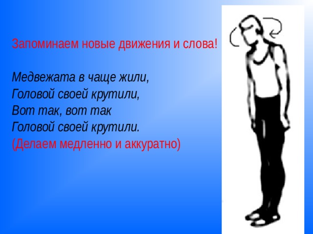 Запоминаем новые движения и слова! Медвежата в чаще жили,  Головой своей крутили,  Вот так, вот так  Головой своей крутили. (Делаем медленно и аккуратно) 