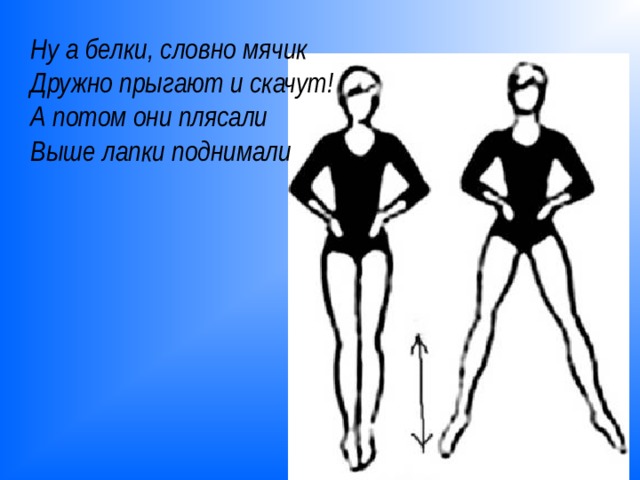 Ну а белки, словно мячик  Дружно прыгают и скачут! А потом они плясали  Выше лапки поднимали 