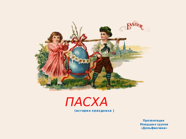 ПАСХА  (история праздника ) Презентация Младшая группа «Дельфинчики»  