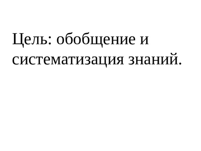Цель: обобщение и систематизация знаний.   