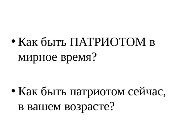 Как быть ПАТРИОТОМ в мирное время? Как быть патриотом сейчас, в вашем возрасте? 