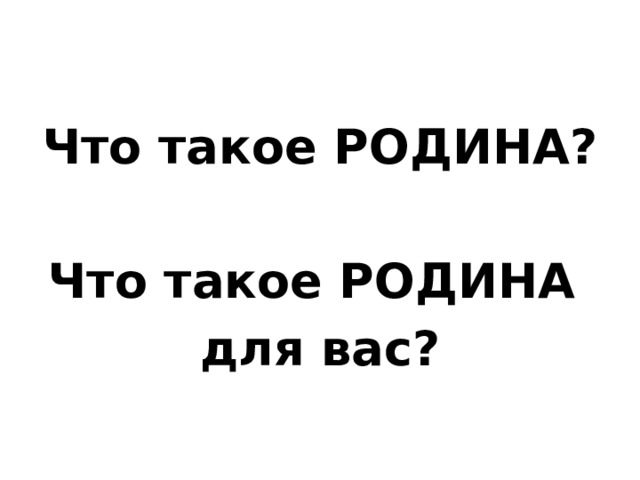 Что такое РОДИНА?  Что такое РОДИНА для вас? 