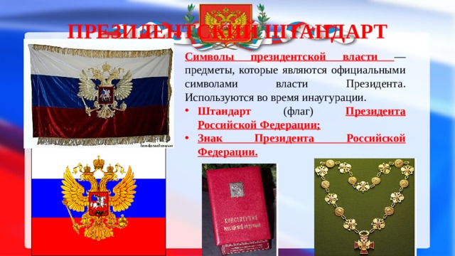 Президентский штандарт Символы президентской власти — предметы, которые являются официальными символами власти Президента. Используются во время инаугурации. Штандарт (флаг) Президента Российской Федерации; Знак Президента Российской Федерации. 