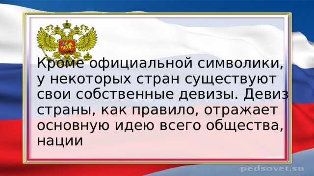 Кроме официальной символики, у некоторых стран существуют свои собственные девизы. Девиз страны, как правило, отражает основную идею всего общества, нации 