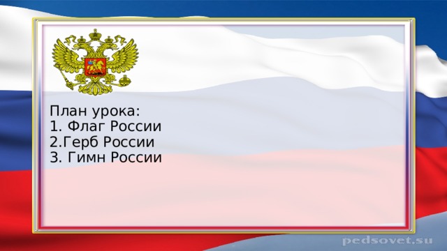 План урока:  1. Флаг России  2.Герб России  3. Гимн России 