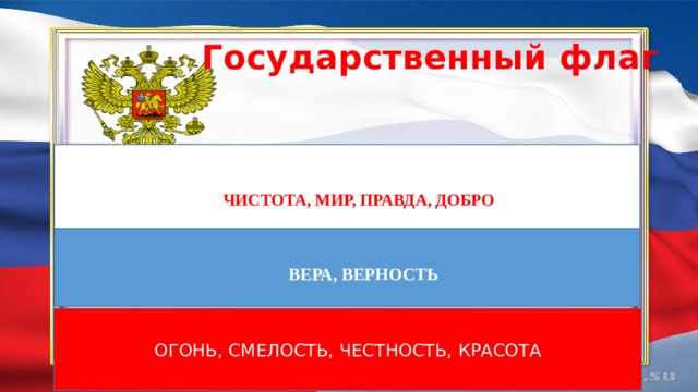  Государственный флаг чистоту, мир, правду, добро   чистота, мир, правда, добро   вера, верность Огонь, смелость, честность, красота 