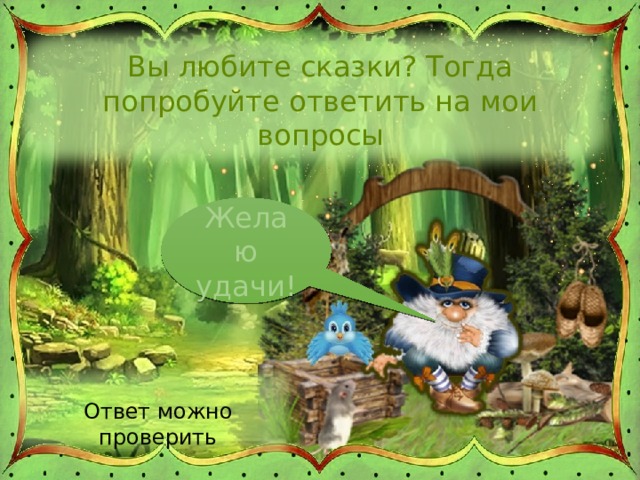 Вы любите сказки? Тогда попробуйте ответить на мои вопросы Желаю удачи! Ответ можно проверить 