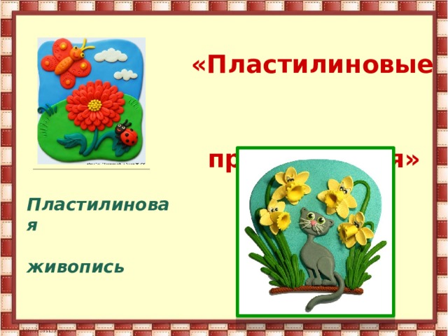          « Пластилиновые        превращения»                 Пластилиновая  живопись 