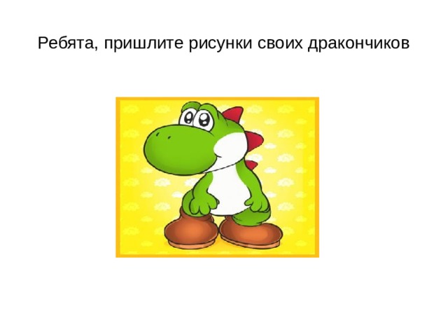 Ребята, пришлите рисунки своих дракончиков 