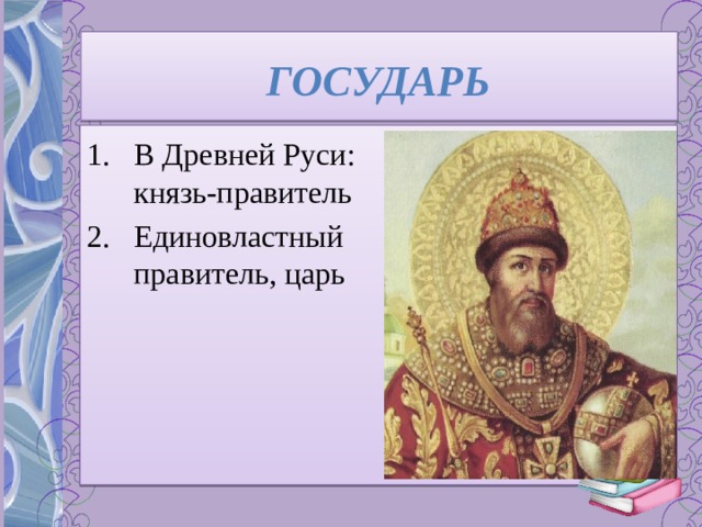 ГОСУДАРЬ В Древней Руси: князь-правитель Единовластный правитель, царь 