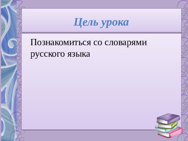 Цель урока  Познакомиться со словарями русского языка 