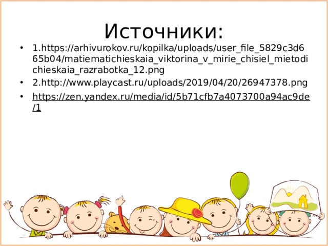 Источники: 1.https://arhivurokov.ru/kopilka/uploads/user_file_5829c3d665b04/matiematichieskaia_viktorina_v_mirie_chisiel_mietodichieskaia_razrabotka_12.png 2.http://www.playcast.ru/uploads/2019/04/20/26947378.png https://zen.yandex.ru/media/id/5b71cfb7a4073700a94ac9de/1  