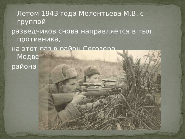  Летом 1943 года Мелентьева М.В. с группой разведчиков снова направляется в тыл противника, на этот раз в район Сегозера Медвежьегорского района Карелии с заданием.   