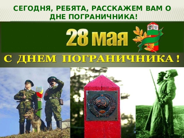 Сегодня, ребята, расскажем вам о  дне пограничника! 