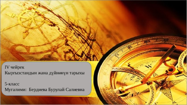 IV чейрек Кыргызстандын жана дүйнөнүн тарыхы 5-класс Мугалими: Бердиева Бурулай Салиевна 