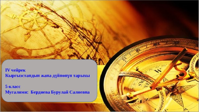  IV чейрек Кыргызстандын жана дүйнөнүн тарыхы  5-класс Мугалими: Бердиева Бурулай Салиевна  