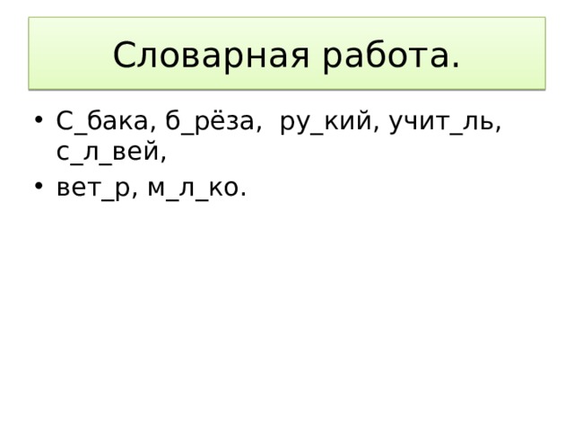 Словарная работа. С_бака, б_рёза, ру_кий, учит_ль, с_л_вей, вет_р, м_л_ко. 