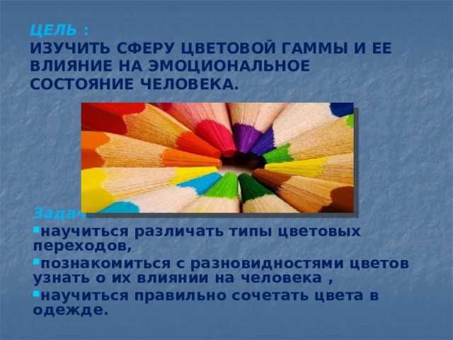 ЦЕЛЬ :  ИЗУЧИТЬ СФЕРУ ЦВЕТОВОЙ ГАММЫ И ЕЕ ВЛИЯНИЕ НА ЭМОЦИОНАЛЬНОЕ СОСТОЯНИЕ ЧЕЛОВЕКА.        Задачи :