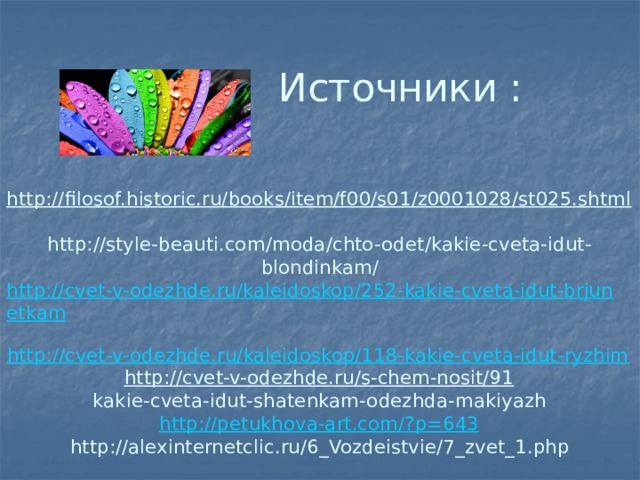 Источники :    http://filosof.historic.ru/books/item/f00/s01/z0001028/st025.shtml  http://style-beauti.com/moda/chto-odet/kakie-cveta-idut-blondinkam/  http://cvet-v-odezhde.ru/kaleidoskop/252-kakie-cveta-idut-brjunetkam  http://cvet-v-odezhde.ru/kaleidoskop/118-kakie-cveta-idut-ryzhim  http://cvet-v-odezhde.ru/s-chem-nosit/91  kakie-cveta-idut-shatenkam-odezhda-makiyazh  http://petukhova-art.com/?p=643  http://alexinternetclic.ru/6_Vozdeistvie/7_zvet_1.php