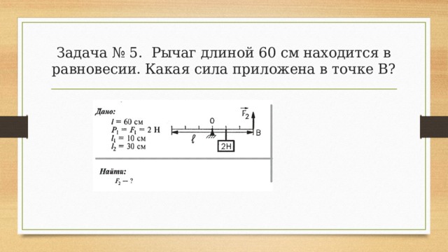 Задача № 5. Рычаг длиной 60 см находится в равновесии. Какая сила приложена в точке В? 