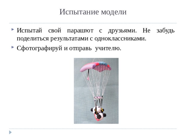 Испытание модели Испытай свой парашют с друзьями. Не забудь поделиться результатами с одноклассниками. Сфотографируй и отправь учителю. 