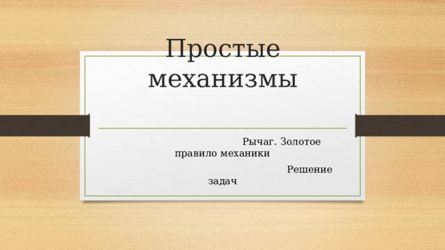 Простые механизмы    Рычаг. Золотое правило механики  Решение задач 
