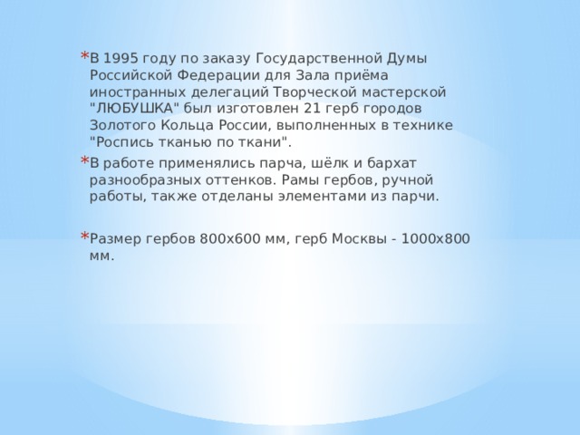 В 1995 году по заказу Государственной Думы Российской Федерации для Зала приёма иностранных делегаций Творческой мастерской 