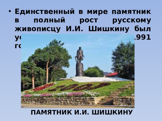 Единственный в мире памятник в полный рост русскому живописцу И.И. Шишкину был установлен в Елабуге в 1991 году. ПАМЯТНИК И.И. ШИШКИНУ 