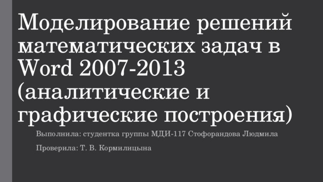 Моделирование решений математических задач в Word 2007-2013 (аналитические и графические построения) Выполнила: студентка группы МДИ-117 Стофорандова Людмила Проверила: Т. В. Кормилицына 