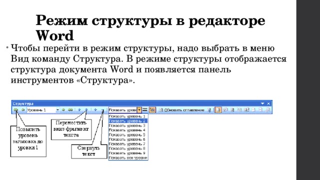 Режим структуры в редакторе Word Чтобы перейти в режим структуры, надо выбрать в меню Вид команду Структура. В режиме структуры отображается структура документа Word и появляется панель инструментов «Структура». 