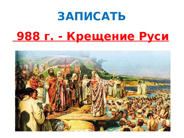 ЗАПИСАТЬ  988 г. - Крещение Руси