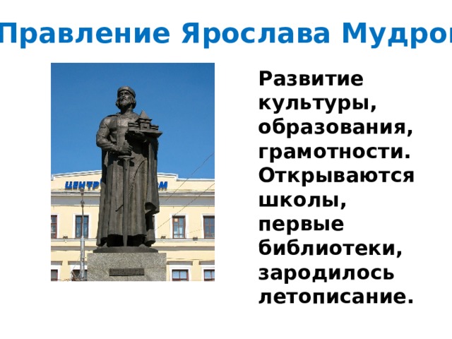 Правление Ярослава Мудрого  Развитие культуры, образования, грамотности. Открываются школы, первые библиотеки, зародилось летописание.