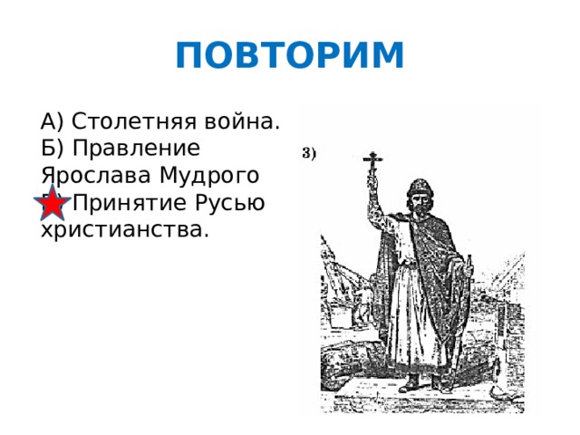 ПОВТОРИМ А) Столетняя война. Б) Правление Ярослава Мудрого В) Принятие Русью христианства.