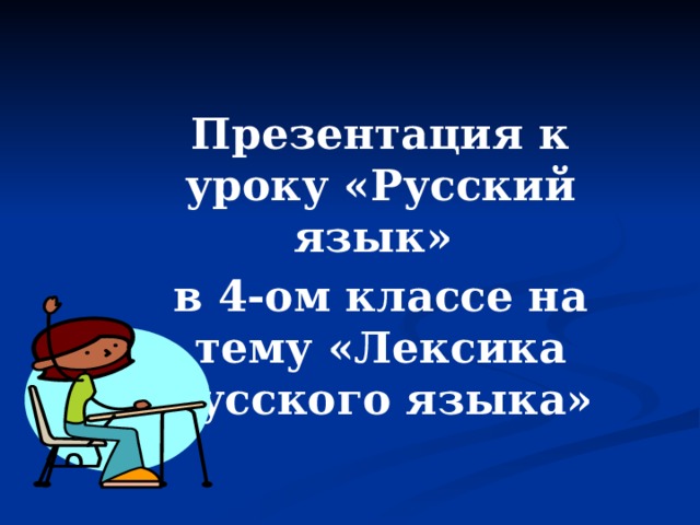 Презентация к уроку «Русский язык» в 4-ом классе на тему «Лексика русского языка» 