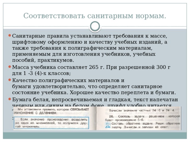 Соответствовать санитарным нормам. Санитарные правила устанавливают требования к массе, шрифтовому оформлению и качеству учебных изданий, а также требования к полиграфическим материалам, применяемым для изготовления учебников, учебных пособий, практикумов. Масса учебника составляет 265 г. При разрешенной 300 г для 1 -3 (4)-х классов; Качество полиграфических материалов и бумаги   удовлетворительно, что определяет санитарное состояние учебника. Хорошее качество переплета и бумаги. Бумага белая, непросвечиваемая и гладкая, текст напечатан черным или синим на белом фоне, шрифт удобно читается. Так что величина зрительной нагрузки при чтении, зависящая от условий видимости и удобочитаемости, 